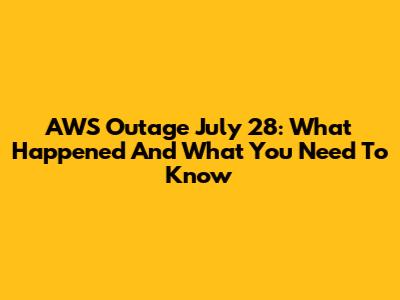 AWS Outage July 28: What Happened And What You Need To Know