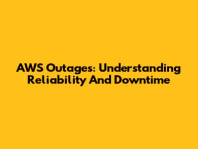 AWS Outages: Understanding Reliability And Downtime