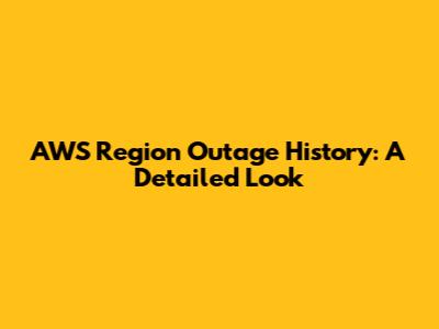 AWS Region Outage History: A Detailed Look