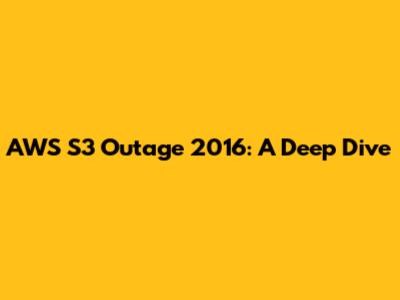 AWS S3 Outage 2016: A Deep Dive