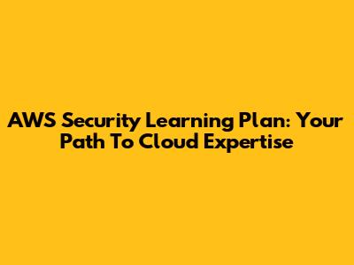 AWS Security Learning Plan: Your Path To Cloud Expertise