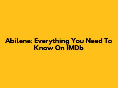 Abilene: Everything You Need To Know On IMDb