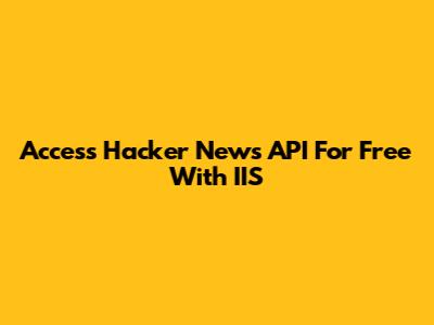 Access Hacker News API For Free With IIS