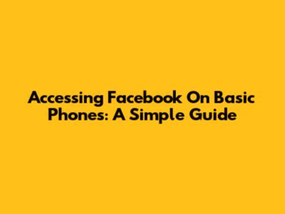 Accessing Facebook On Basic Phones: A Simple Guide