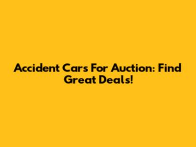 Accident Cars For Auction: Find Great Deals!
