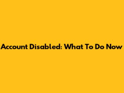 Account Disabled: What To Do Now