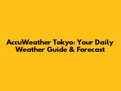 AccuWeather Tokyo: Your Daily Weather Guide & Forecast