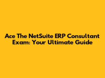 Ace The NetSuite ERP Consultant Exam: Your Ultimate Guide
