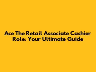 Ace The Retail Associate Cashier Role: Your Ultimate Guide