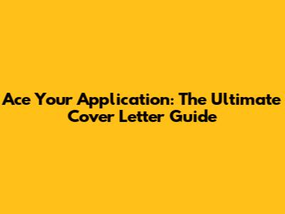 Ace Your Application: The Ultimate Cover Letter Guide
