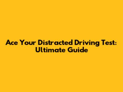 Ace Your Distracted Driving Test: Ultimate Guide