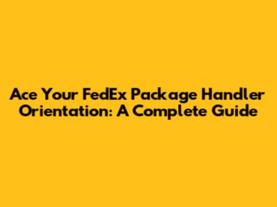 Ace Your FedEx Package Handler Orientation: A Complete Guide