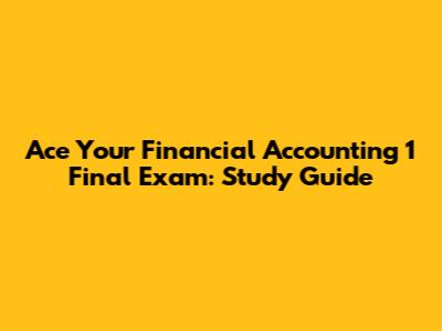 Ace Your Financial Accounting 1 Final Exam: Study Guide