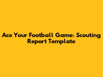 Ace Your Football Game: Scouting Report Template