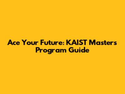 Ace Your Future: KAIST Master's Program Guide