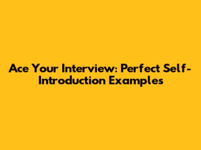 Ace Your Interview: Perfect Self-Introduction Examples
