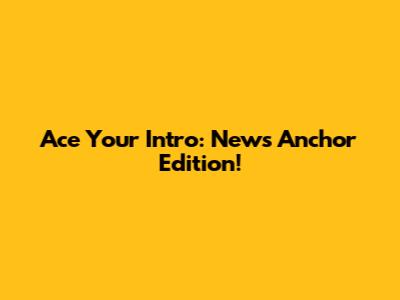 Ace Your Intro: News Anchor Edition!