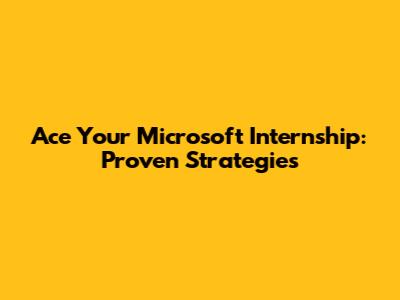 Ace Your Microsoft Internship: Proven Strategies