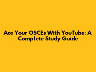 Ace Your OSCEs With YouTube: A Complete Study Guide