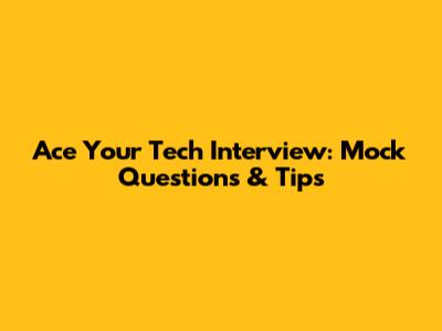 Ace Your Tech Interview: Mock Questions & Tips