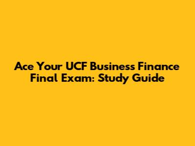 Ace Your UCF Business Finance Final Exam: Study Guide
