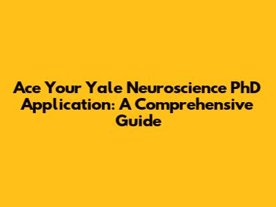Ace Your Yale Neuroscience PhD Application: A Comprehensive Guide