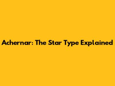 Achernar: The Star Type Explained