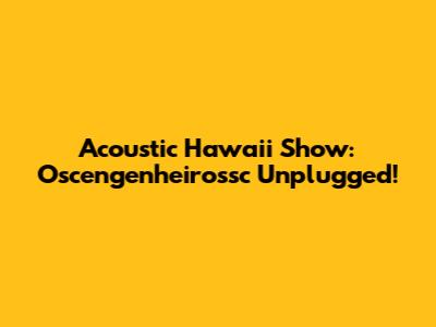 Acoustic Hawaii Show: Oscengenheirossc Unplugged!