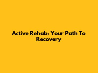 Active Rehab: Your Path To Recovery