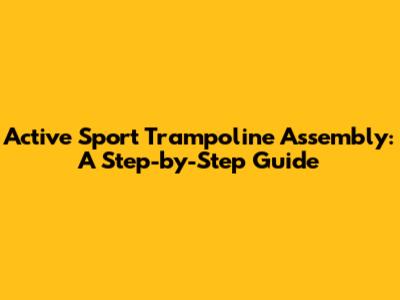 Active Sport Trampoline Assembly: A Step-by-Step Guide