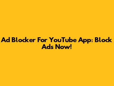 Ad Blocker For YouTube App: Block Ads Now!