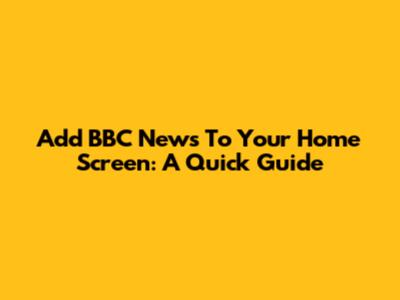 Add BBC News To Your Home Screen: A Quick Guide