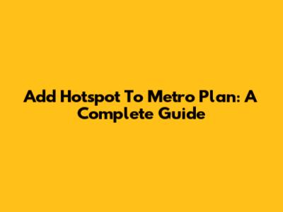 Add Hotspot To Metro Plan: A Complete Guide