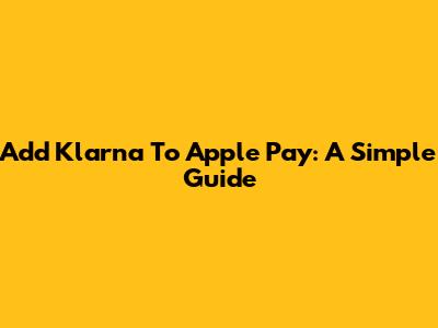 Add Klarna To Apple Pay: A Simple Guide