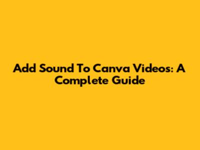 Add Sound To Canva Videos: A Complete Guide