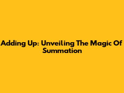 Adding Up: Unveiling The Magic Of Summation