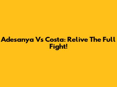 Adesanya Vs Costa: Relive The Full Fight!