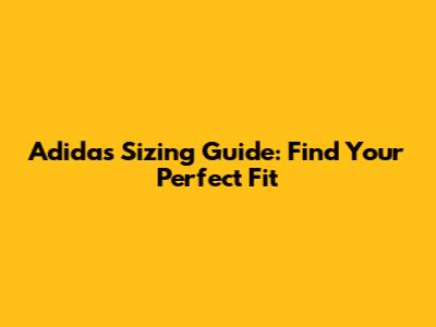 Adidas Sizing Guide: Find Your Perfect Fit