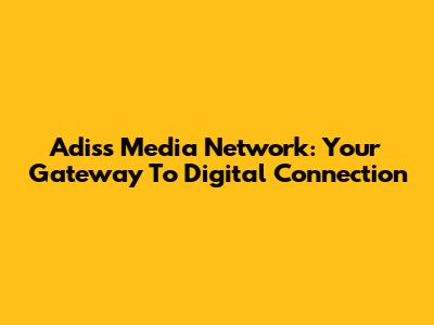 Adiss Media Network: Your Gateway To Digital Connection