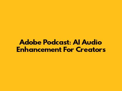 Adobe Podcast: AI Audio Enhancement For Creators