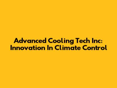 Advanced Cooling Tech Inc: Innovation In Climate Control