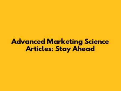 Advanced Marketing Science Articles: Stay Ahead