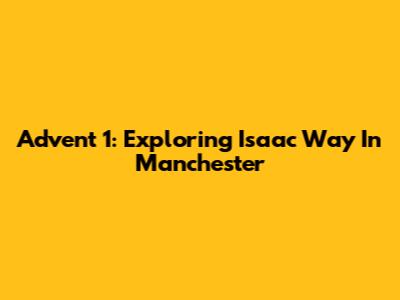 Advent 1: Exploring Isaac Way In Manchester