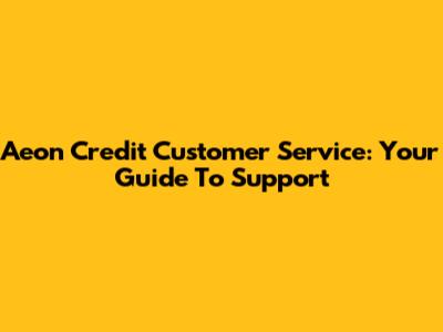 Aeon Credit Customer Service: Your Guide To Support