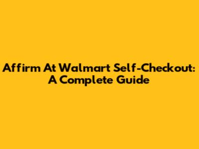 Affirm At Walmart Self-Checkout: A Complete Guide