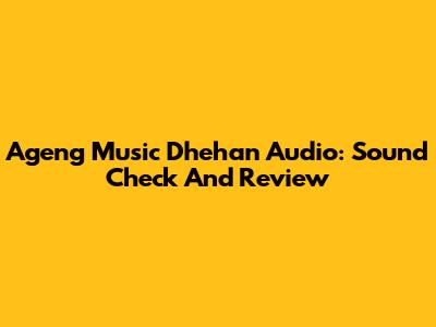 Ageng Music Dhehan Audio: Sound Check And Review