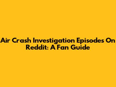 Air Crash Investigation Episodes On Reddit: A Fan Guide