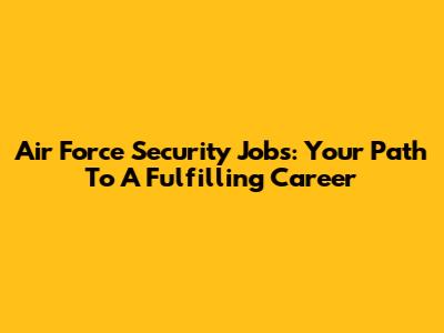 Air Force Security Jobs: Your Path To A Fulfilling Career