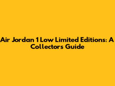 Air Jordan 1 Low Limited Editions: A Collector's Guide
