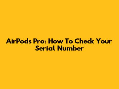 AirPods Pro: How To Check Your Serial Number